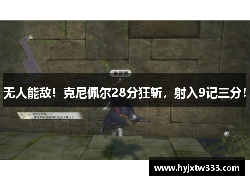 无人能敌！克尼佩尔28分狂斩，射入9记三分！